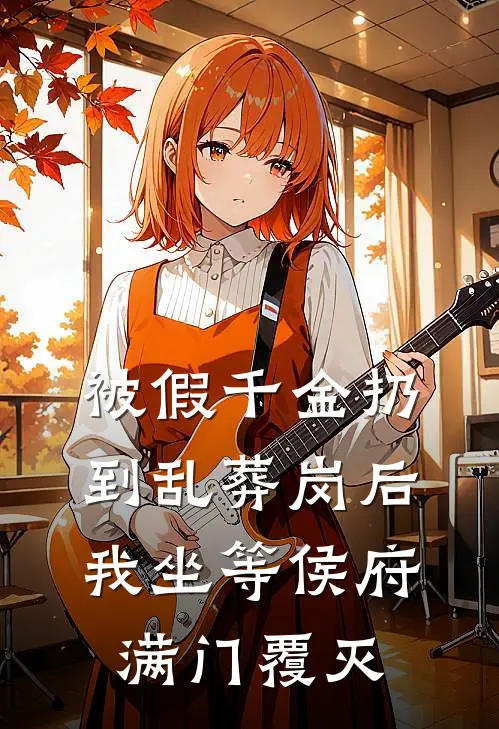 被假千金扔到乱葬岗后，我坐等侯府满门覆灭