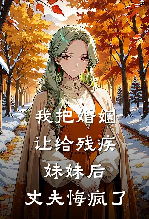 我把婚姻让给残疾妹妹后，丈夫悔疯了