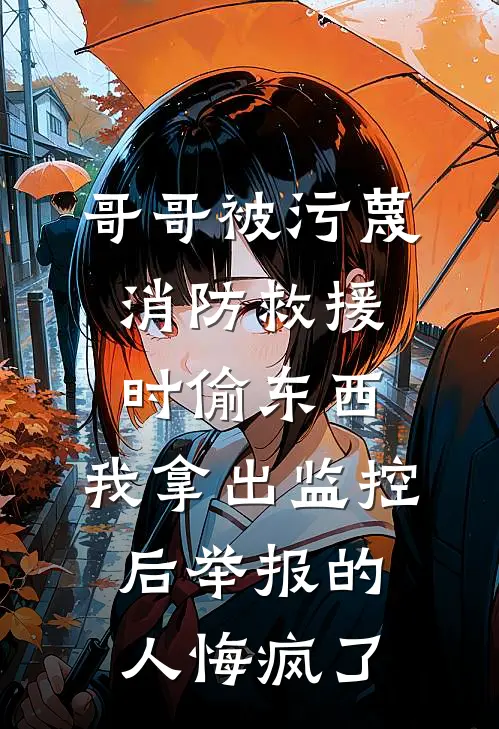 哥哥被污蔑消防救援时偷东西，我拿出监控后举报的人悔疯了