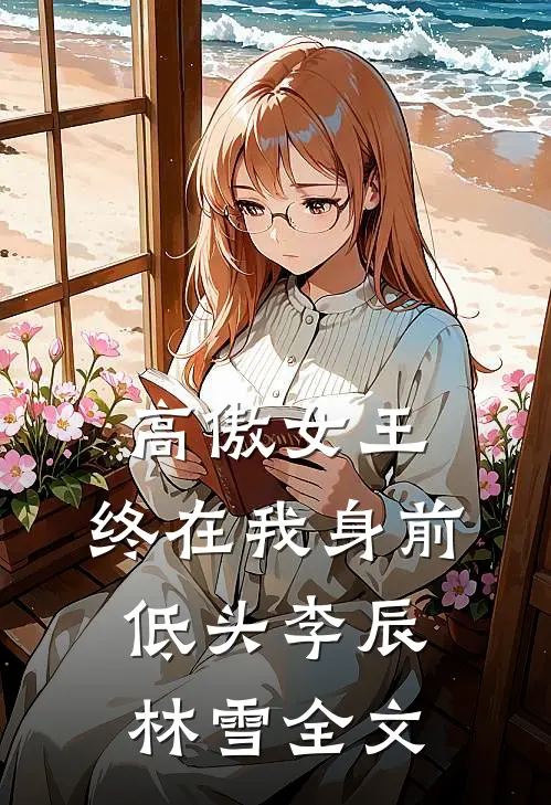 高傲女王，终在我身前低头李辰林雪全文
