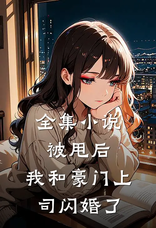 全集被甩后,我和豪门上司闪婚了免费阅读