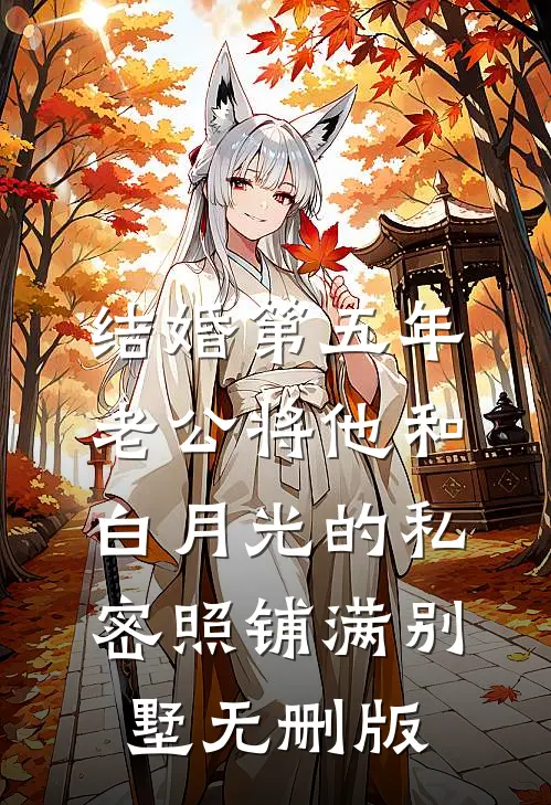 结婚第五年，老公将他和白月光的私密照铺满别墅无删版
