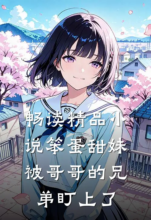 畅读精品小说笨蛋甜妹被哥哥的兄弟盯上了