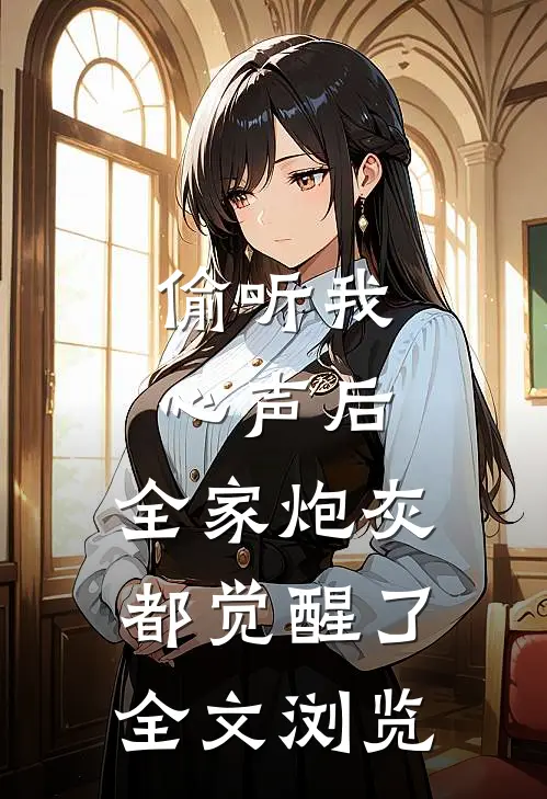 偷听我心声后，全家炮灰都觉醒了全文浏览