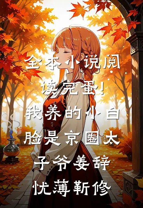 全本小说阅读完蛋!我养的小白脸是京圈太子爷姜辞忧薄靳修