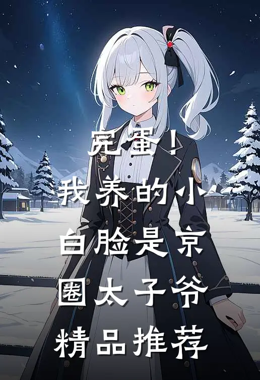 完蛋！我养的小白脸是京圈太子爷精品推荐