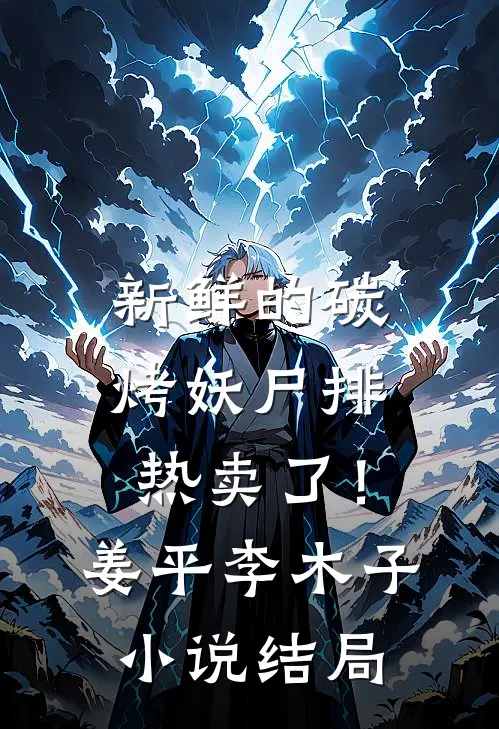 新鲜的碳烤妖尸排热卖了！姜平李木子小说结局