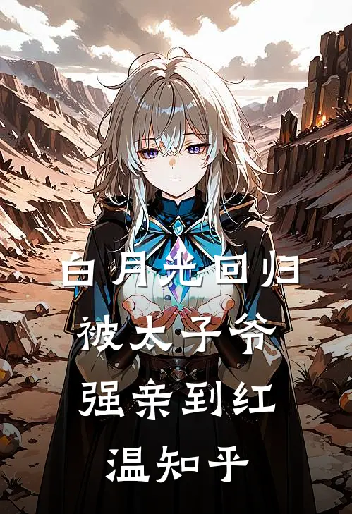 白月光回归，被太子爷强亲到红温知乎