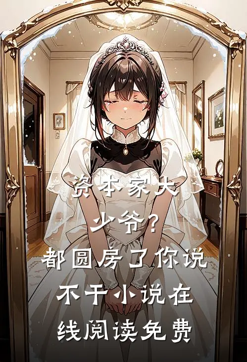 资本家大少爷？都圆房了你说不干小说在线阅读免费