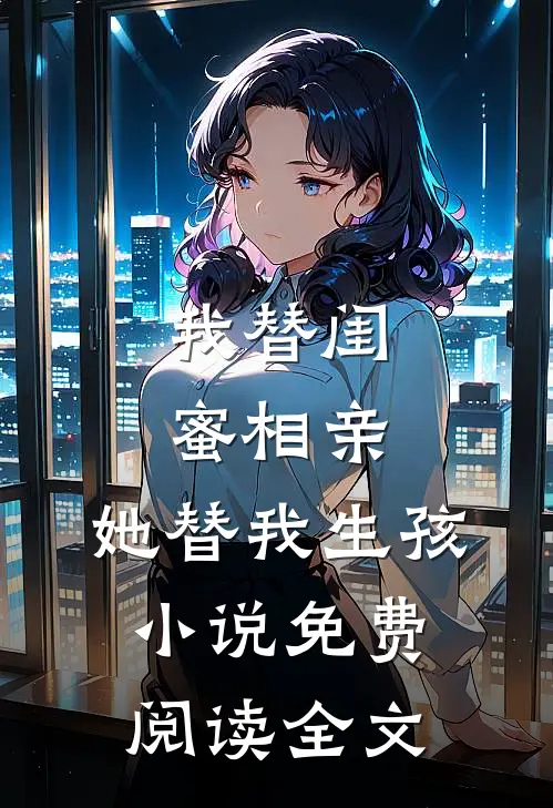 我替闺蜜相亲,她替我生孩免费阅读全文