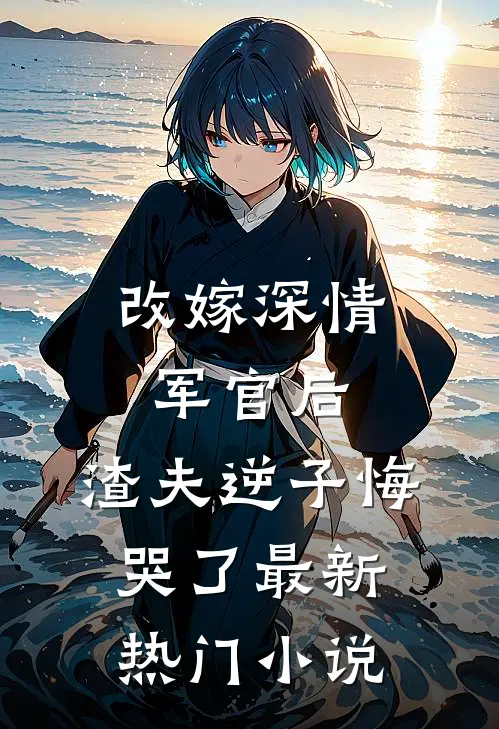 改嫁深情军官后,渣夫逆子悔哭了最新热门阅读