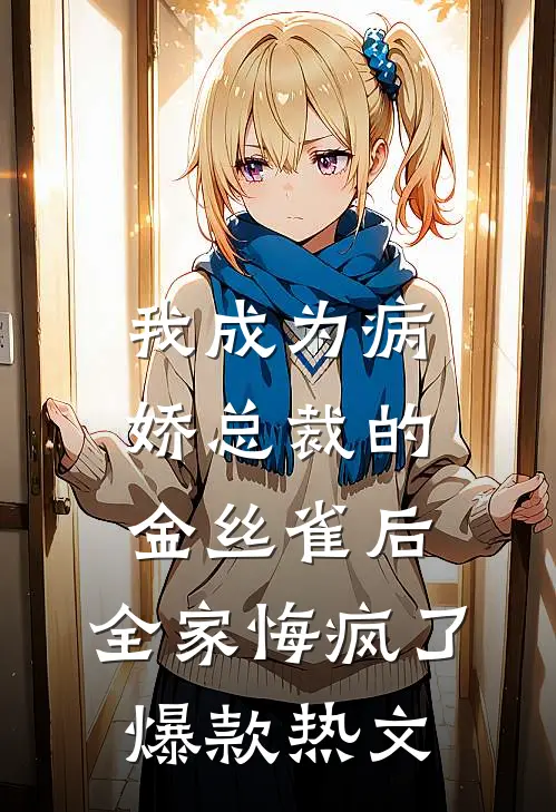 我成为病娇总裁的金丝雀后，全家悔疯了爆款热文