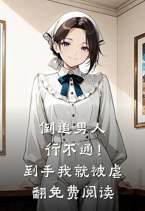 倒追男人行不通！到手我就被虐翻免费阅读