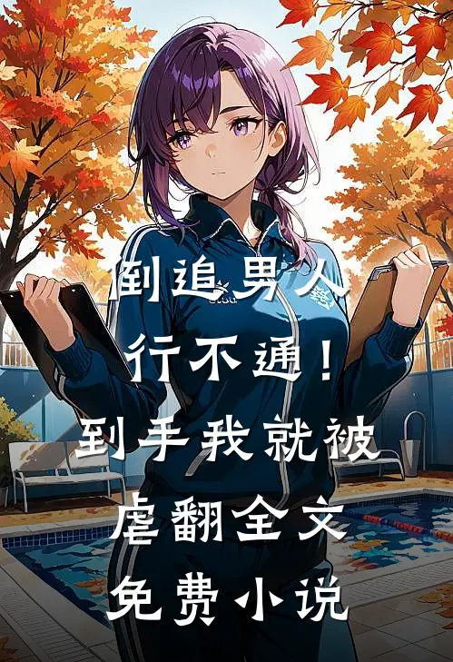 倒追男人行不通！到手我就被虐翻全文免费小说