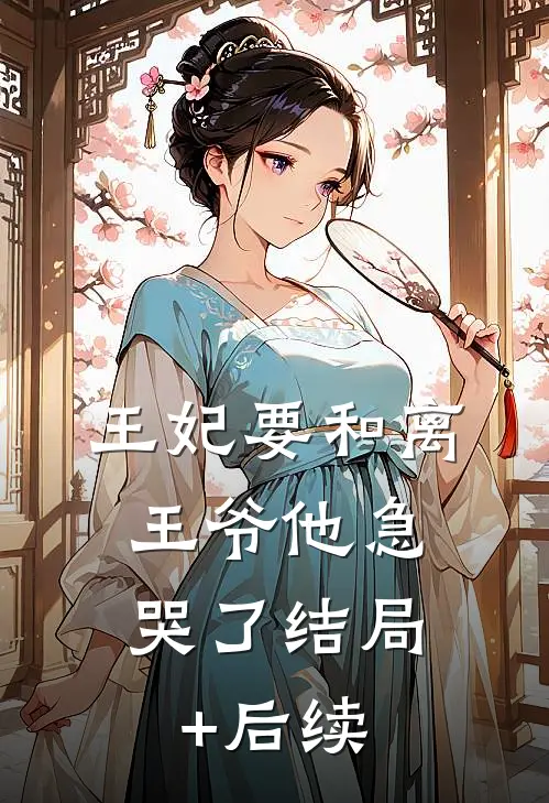 王妃要和离，王爷他急哭了结局+后续