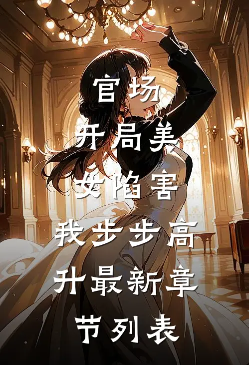 官场：开局美女陷害，我步步高升最新章节列表