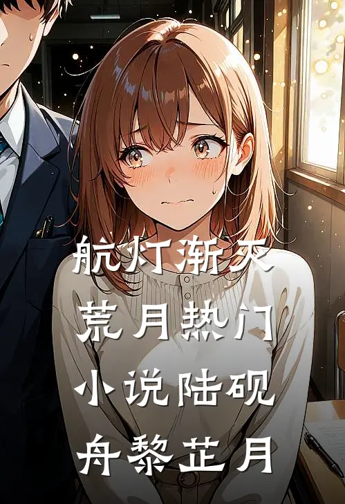 航灯渐灭荒月热门小说陆砚舟黎芷月