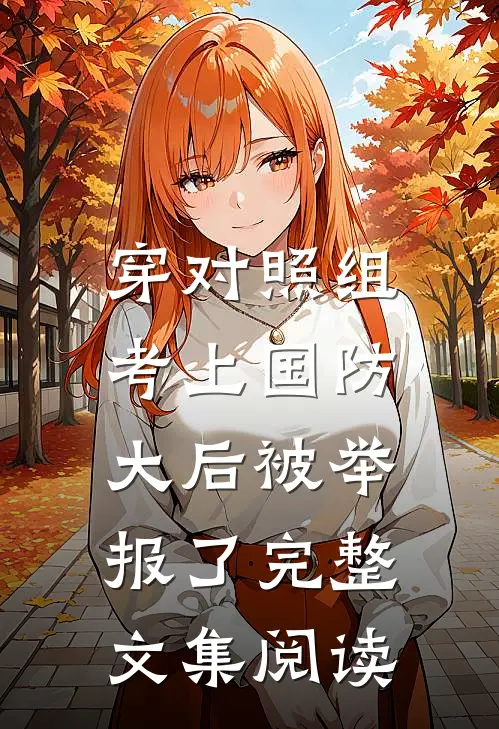 穿对照组，考上国防大后被举报了完整文集阅读
