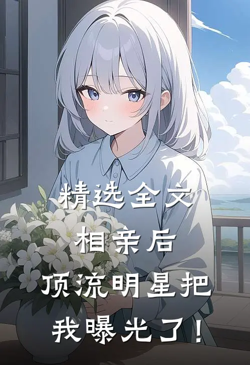 精选全文相亲后，顶流明星把我曝光了！