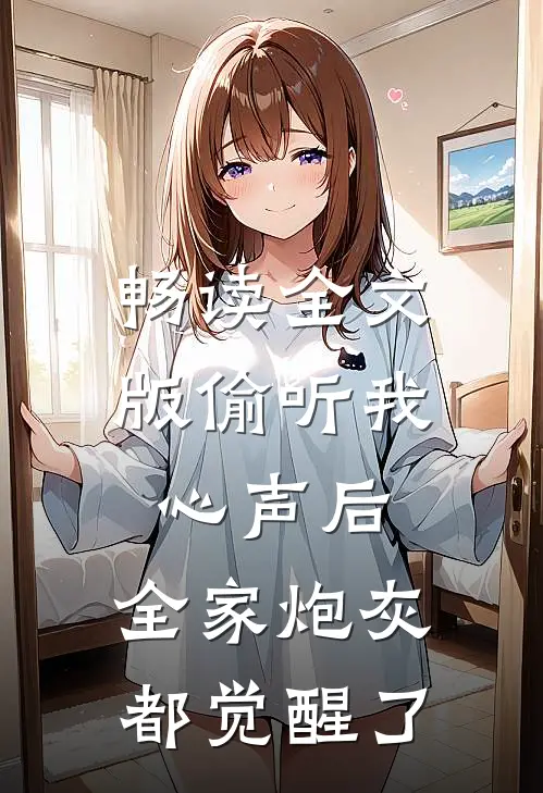 畅读全文版偷听我心声后，全家炮灰都觉醒了