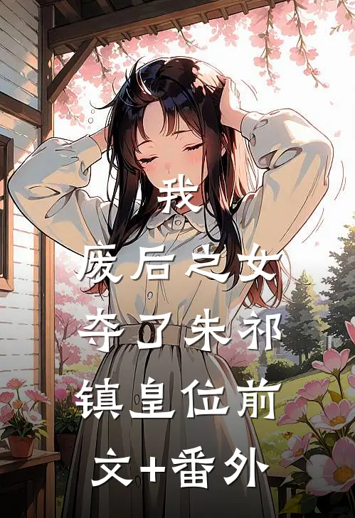 我，废后之女，夺了朱祁镇皇位前文+番外