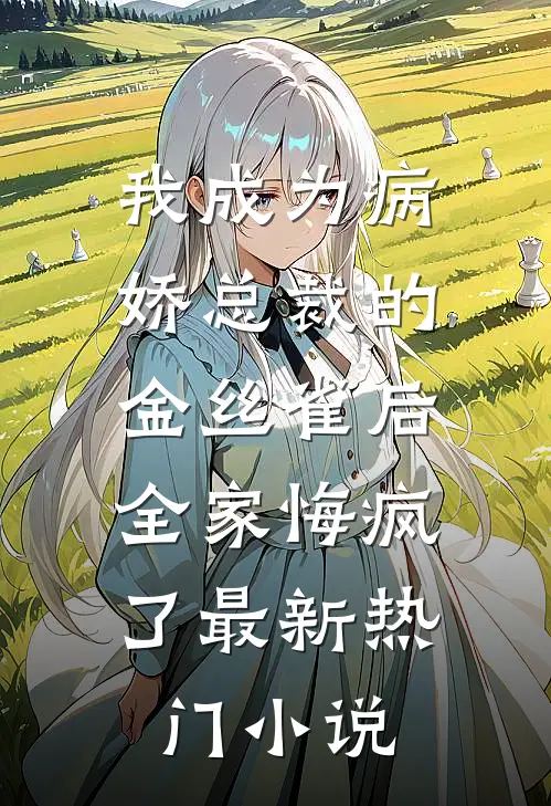 我成为病娇总裁的金丝雀后，全家悔疯了最新热门小说