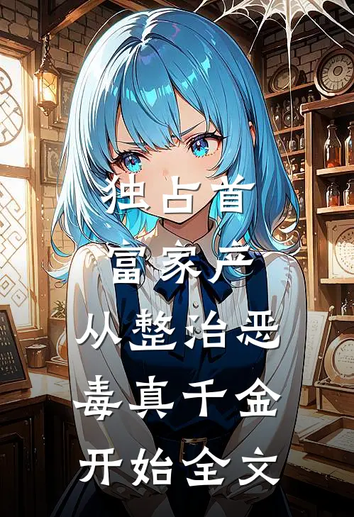独占首富家产,从整治恶毒真千金开始全文阅读