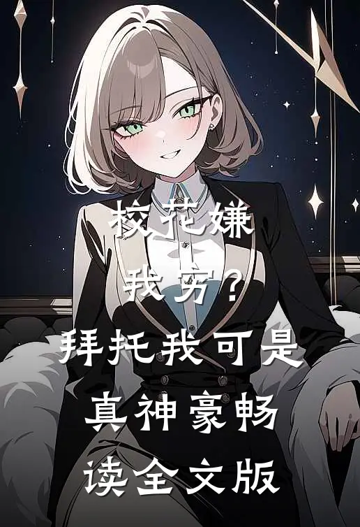 校花嫌我穷？拜托我可是真神豪畅读全文版