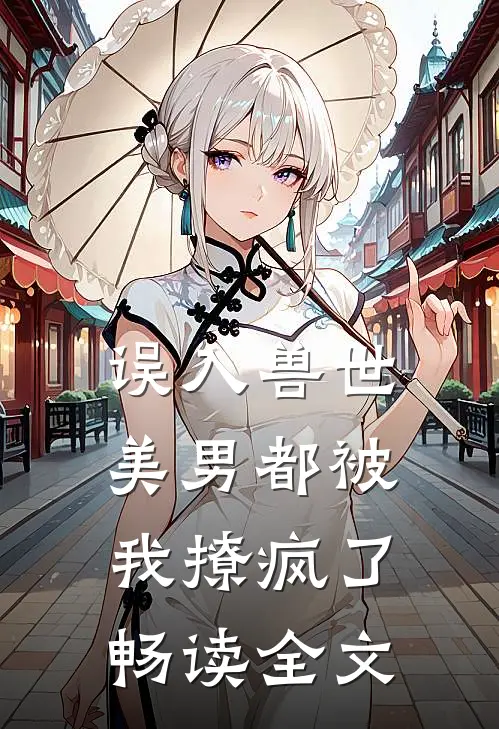 误入兽世：美男都被我撩疯了畅读全文