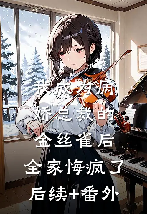 我成为病娇总裁的金丝雀后，全家悔疯了后续+番外