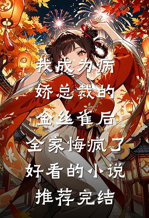 我成为病娇总裁的金丝雀后，全家悔疯了好看的小说推荐完结