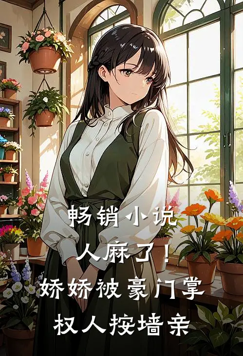 畅销小说人麻了！娇娇被豪门掌权人按墙亲