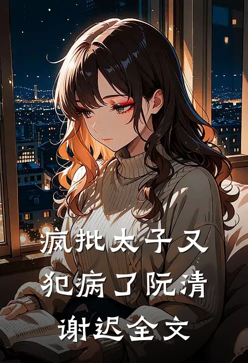 疯批太子又犯病了阮清谢迟全文