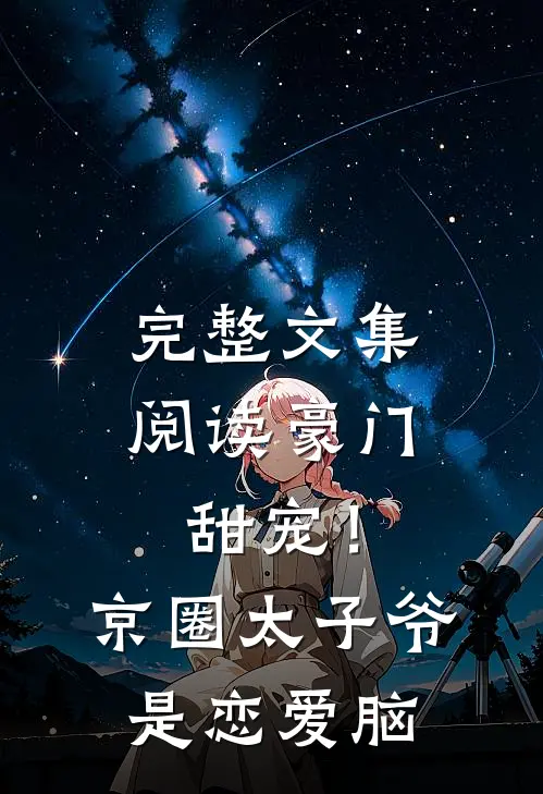 完整文集阅读豪门甜宠！京圈太子爷是恋爱脑
