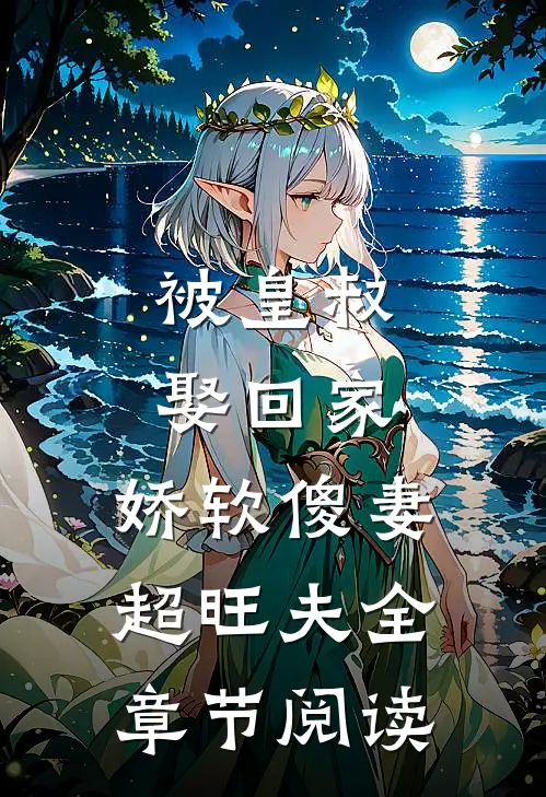 被皇叔娶回家，娇软傻妻超旺夫全章节阅读