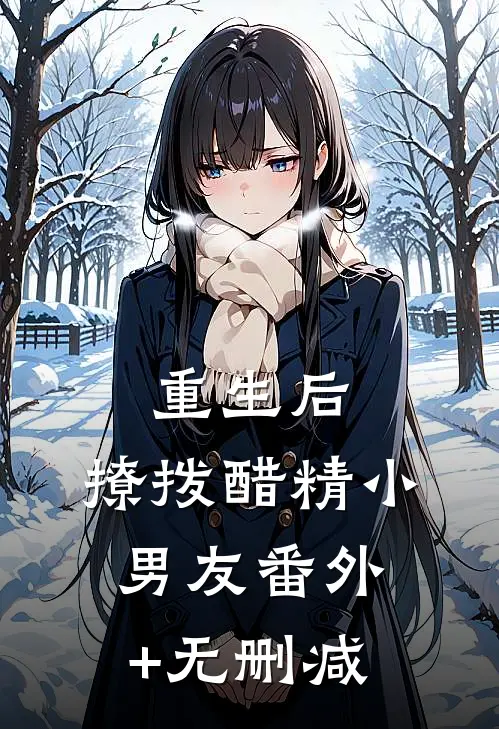 重生后，撩拨醋精小男友番外+无删减