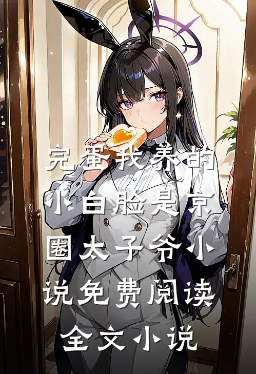 完蛋我养的小白脸是京圈太子爷小说免费阅读全文小说