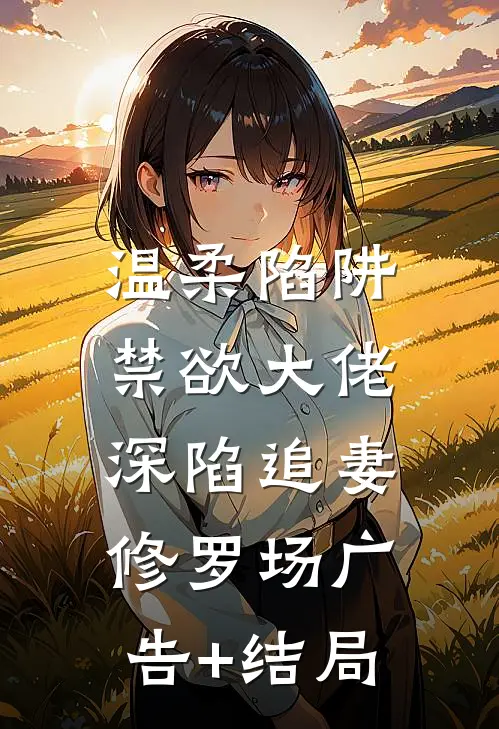 温柔陷阱：禁欲大佬深陷追妻修罗场广告+结局