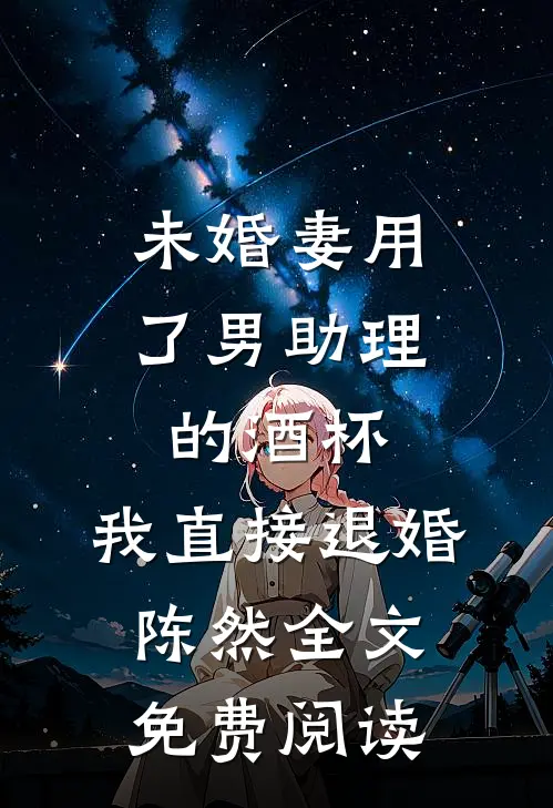 未婚妻用了男助理的酒杯，我直接退婚陈然全文免费阅读