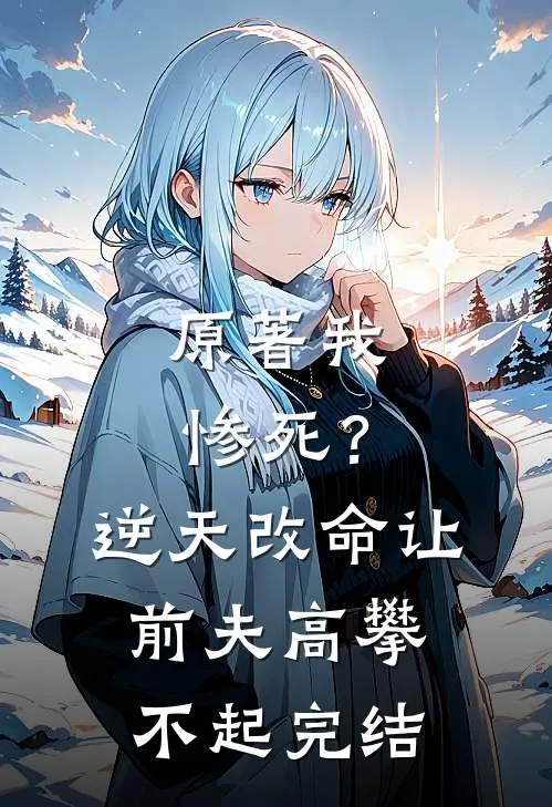 原著我惨死？逆天改命让前夫高攀不起完结