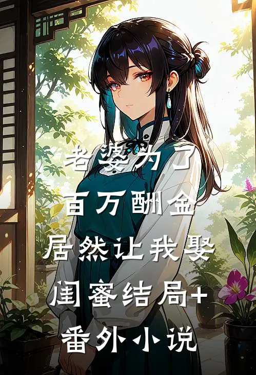 老婆为了百万酬金，居然让我娶闺蜜结局+番外小说
