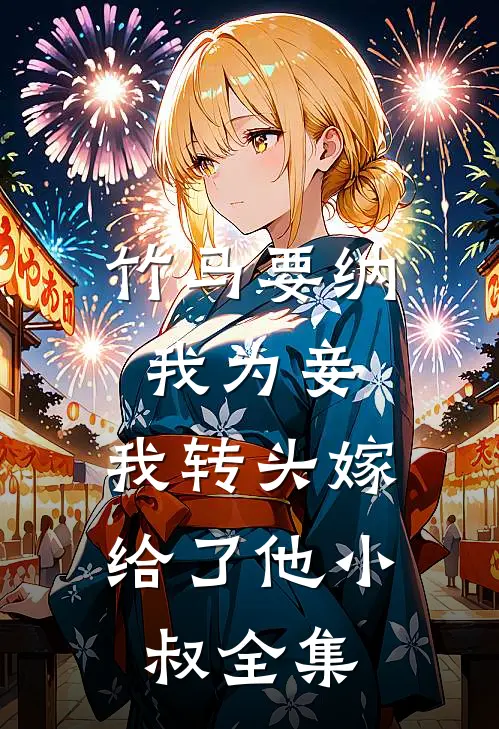 竹马要纳我为妾,我转头嫁给了他小叔 全集免费观看