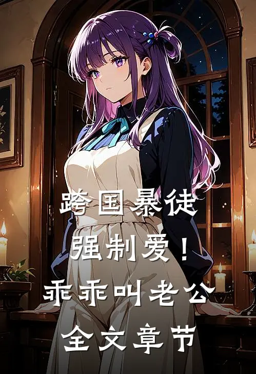 跨国暴徒强制爱！乖乖，叫老公全文章节