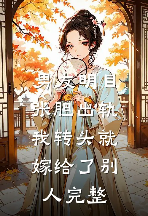 男友明目张胆出轨,我转头就嫁给了别人完整视频
