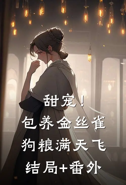 甜宠！包养金丝雀，狗粮满天飞结局+番外