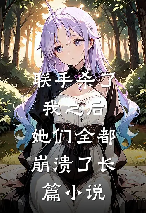 联手杀了我之后,她们全都崩溃了长篇