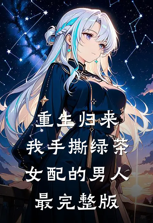 重生归来，我手撕绿茶女配的男人最完整版
