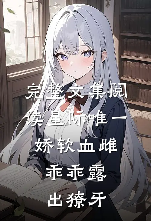 完整文集阅读星际唯一娇软血雌，乖乖露出獠牙