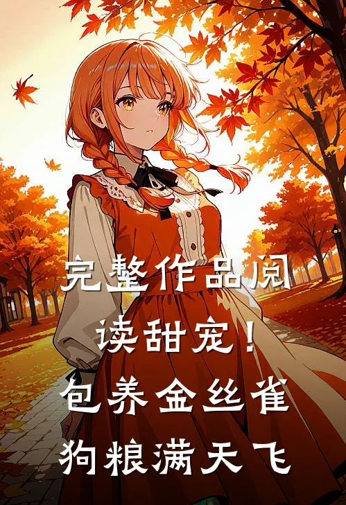 完整作品阅读甜宠！包养金丝雀，狗粮满天飞