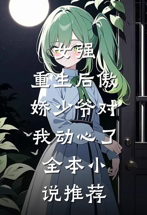 女强重生后傲娇少爷对我动心了全本推荐完结